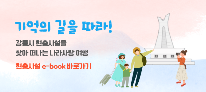기억의 길을 따라!
강릉시 현충시설을 찾아 떠나는 나라사랑 여행
현충시설 e-book 바로가기